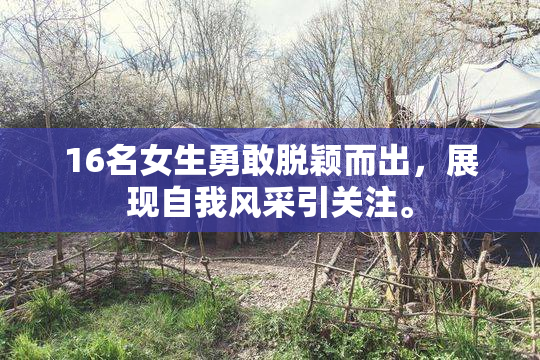16名女生勇敢脱颖而出，展现自我风采引关注。