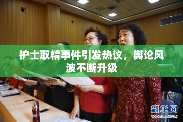 护士取精事件引发热议，舆论风波不断升级