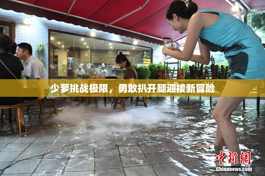 少萝挑战极限，勇敢扒开腿迎接新冒险