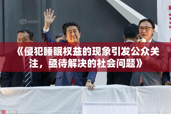《侵犯睡眠权益的现象引发公众关注，亟待解决的社会问题》