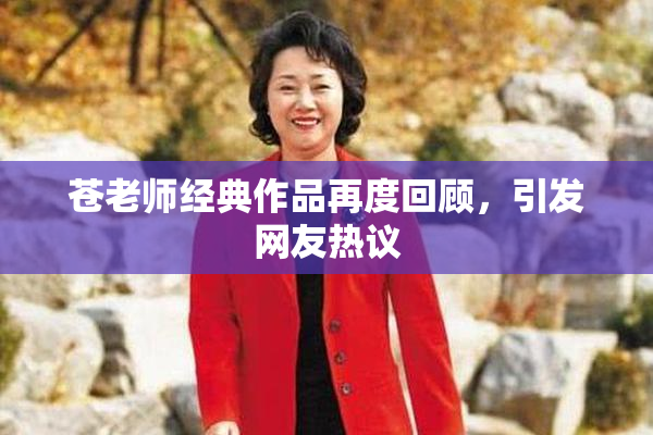 苍老师经典作品再度回顾，引发网友热议