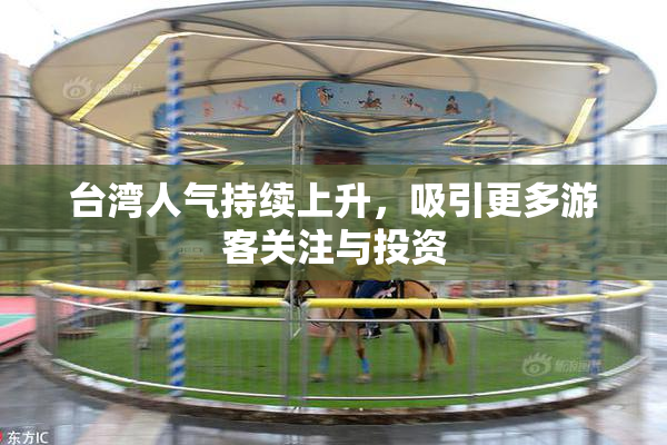 台湾人气持续上升，吸引更多游客关注与投资