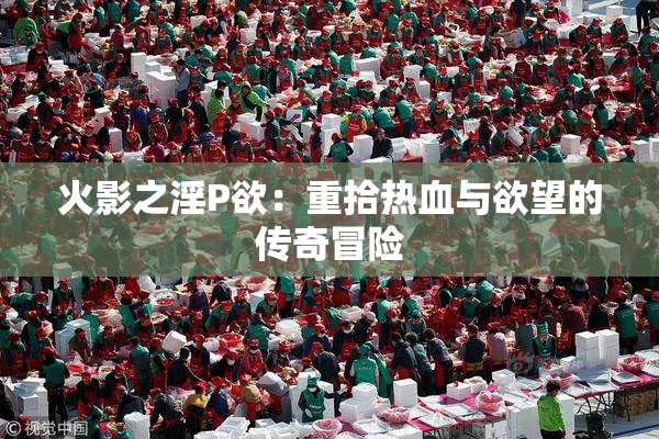 火影之淫P欲：重拾热血与欲望的传奇冒险
