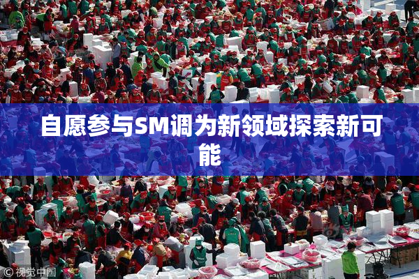 自愿参与SM调为新领域探索新可能