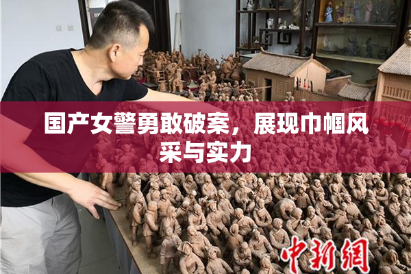 国产女警勇敢破案，展现巾帼风采与实力