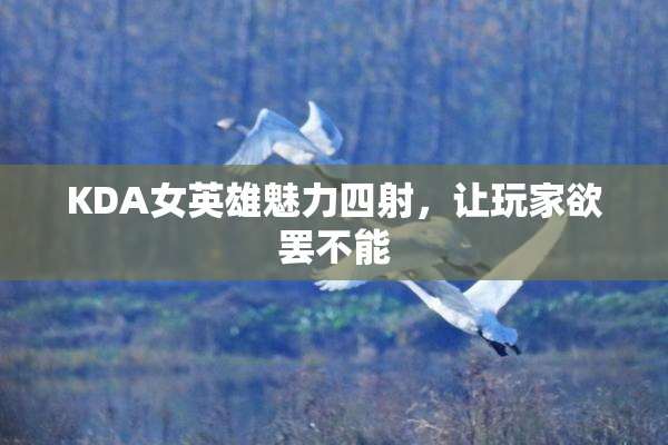 KDA女英雄魅力四射，让玩家欲罢不能