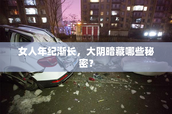 女人年纪渐长，大阴暗藏哪些秘密？