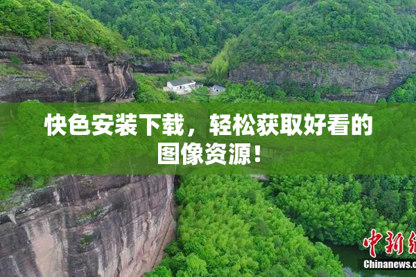 快色安装下载，轻松获取好看的图像资源！