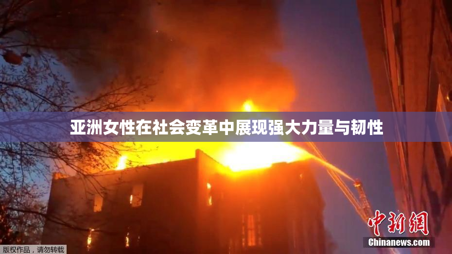 亚洲女性在社会变革中展现强大力量与韧性
