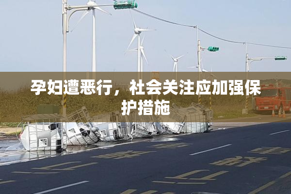 孕妇遭恶行，社会关注应加强保护措施