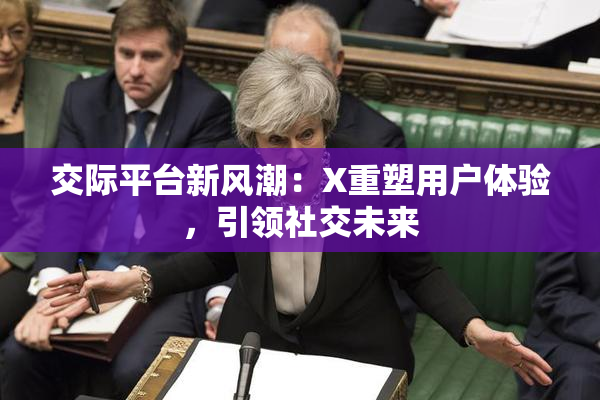 交际平台新风潮：X重塑用户体验，引领社交未来