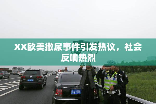 XX欧美撒尿事件引发热议，社会反响热烈