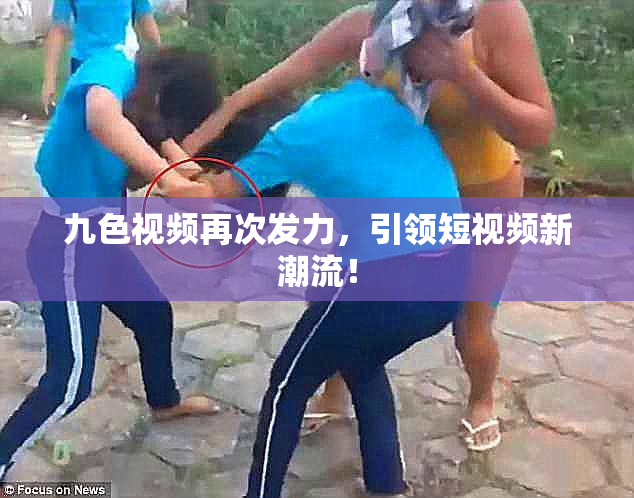 九色视频再次发力，引领短视频新潮流！