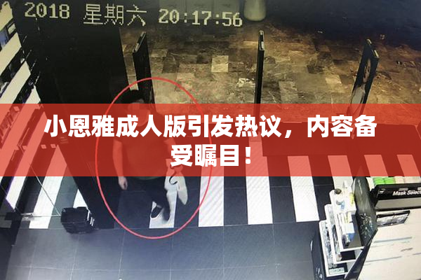小恩雅成人版引发热议，内容备受瞩目！