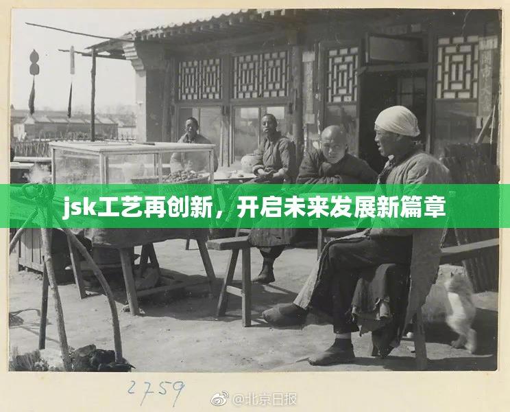 jsk工艺再创新，开启未来发展新篇章