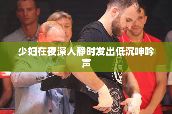 少妇在夜深人静时发出低沉呻吟声