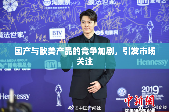 国产与欧美产品的竞争加剧，引发市场关注