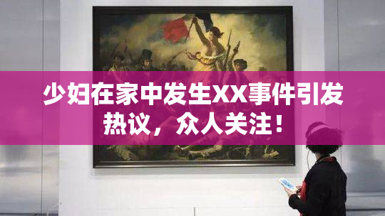 少妇在家中发生XX事件引发热议，众人关注！