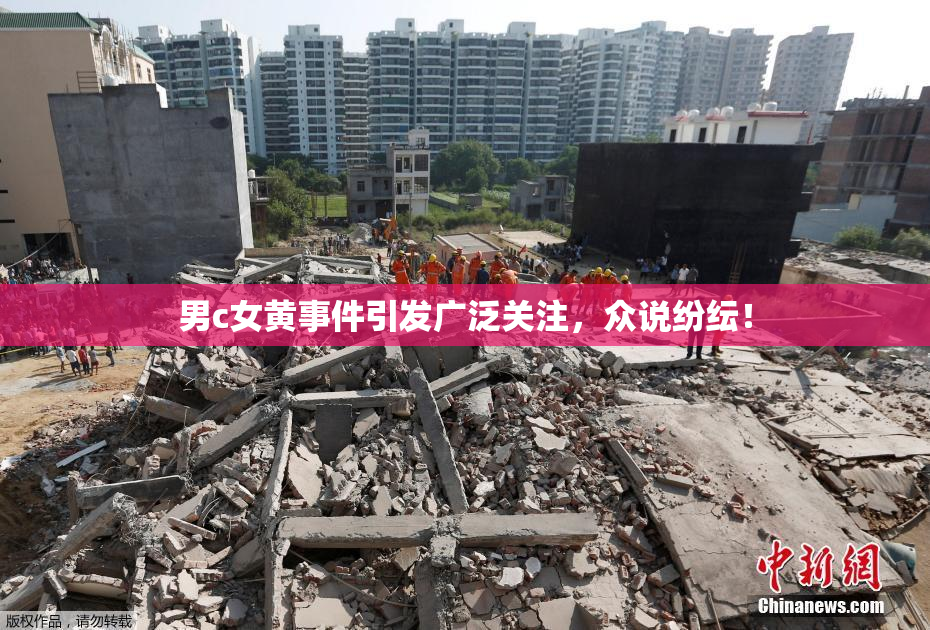 男c女黄事件引发广泛关注，众说纷纭！