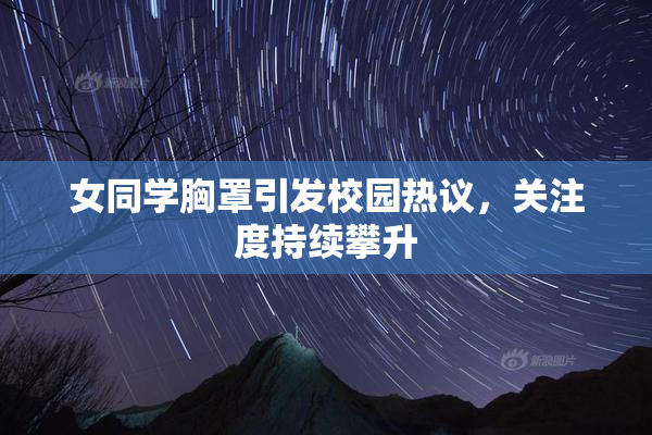 女同学胸罩引发校园热议，关注度持续攀升