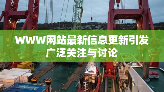 WWW网站最新信息更新引发广泛关注与讨论