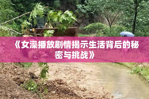 《女澡播放剧情揭示生活背后的秘密与挑战》