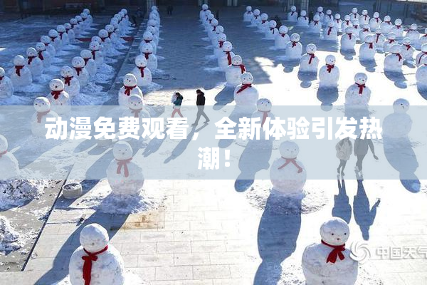 动漫免费观看，全新体验引发热潮！