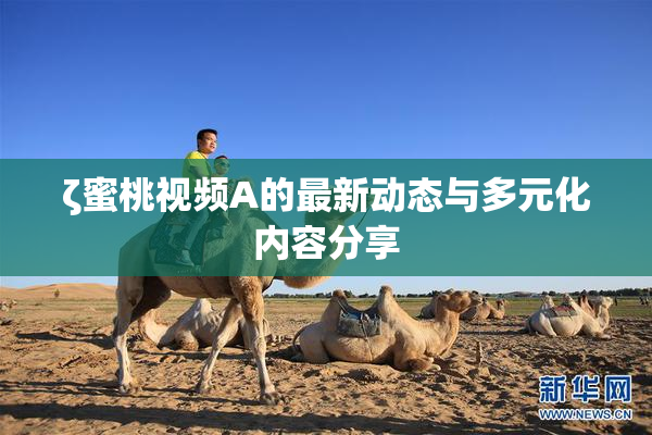 ζ蜜桃视频A的最新动态与多元化内容分享