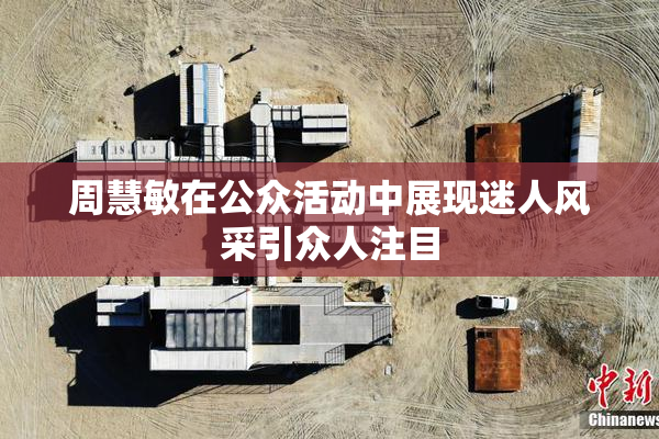 周慧敏在公众活动中展现迷人风采引众人注目