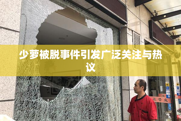 少萝被脱事件引发广泛关注与热议