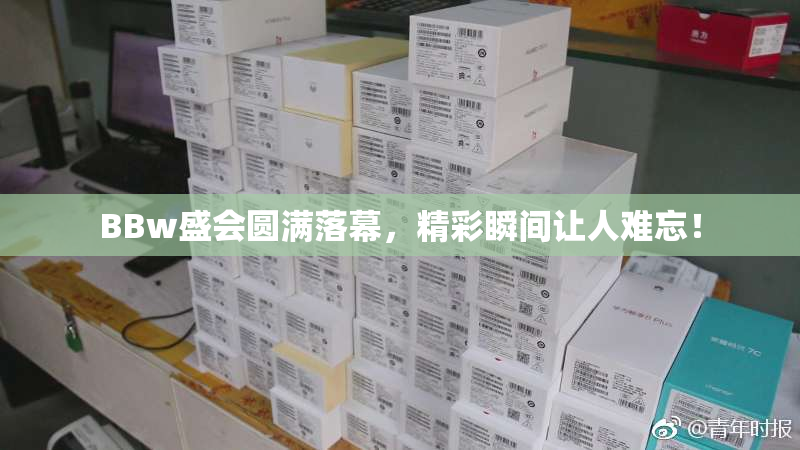 BBw盛会圆满落幕，精彩瞬间让人难忘！