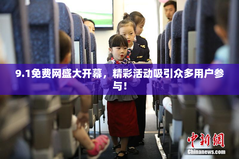 9.1免费网盛大开幕，精彩活动吸引众多用户参与！