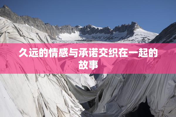 久远的情感与承诺交织在一起的故事