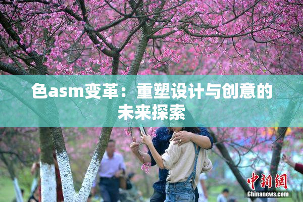 色asm变革：重塑设计与创意的未来探索