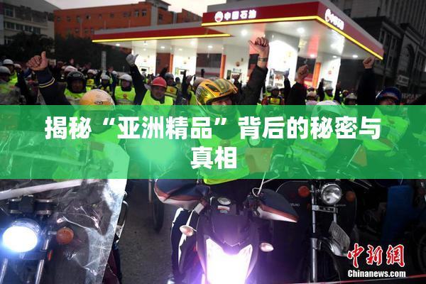 揭秘“亚洲精品”背后的秘密与真相