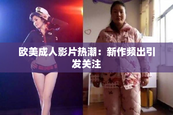 欧美成人影片热潮：新作频出引发关注
