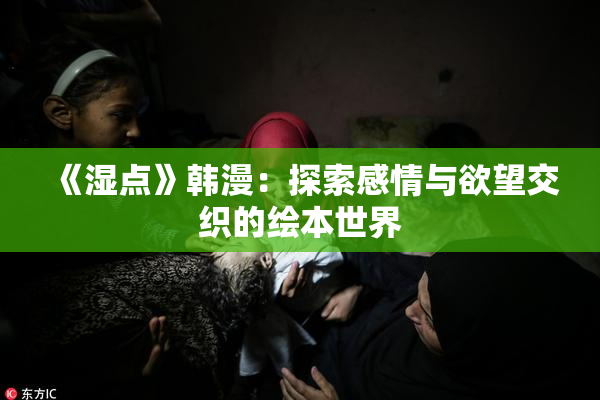 《湿点》韩漫：探索感情与欲望交织的绘本世界