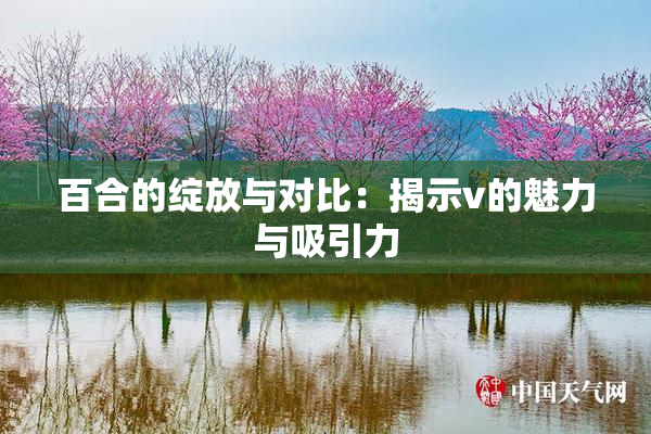 百合的绽放与对比：揭示v的魅力与吸引力