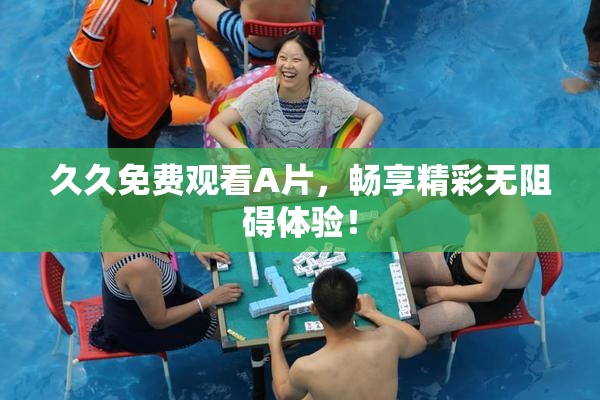 久久免费观看A片，畅享精彩无阻碍体验！