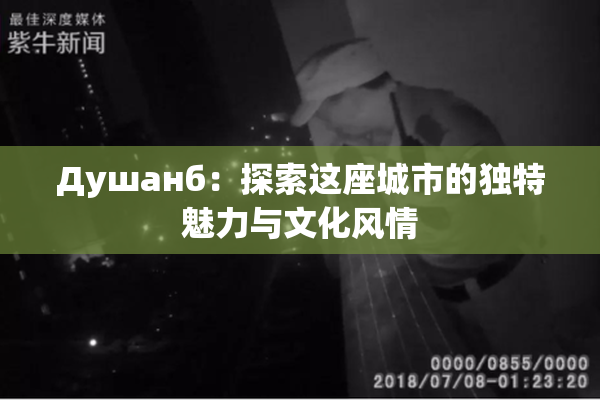 Душанб：探索这座城市的独特魅力与文化风情