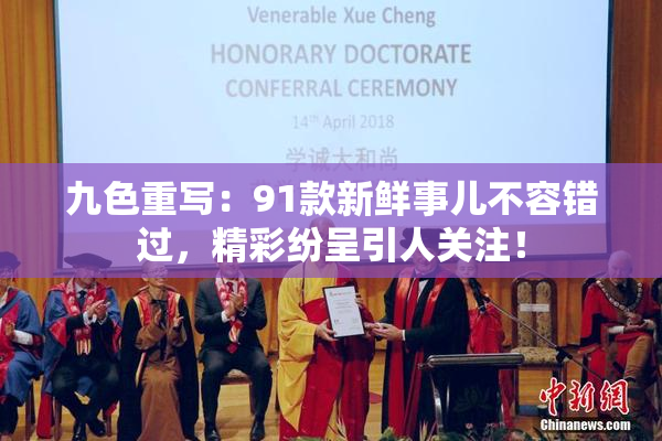 九色重写：91款新鲜事儿不容错过，精彩纷呈引人关注！