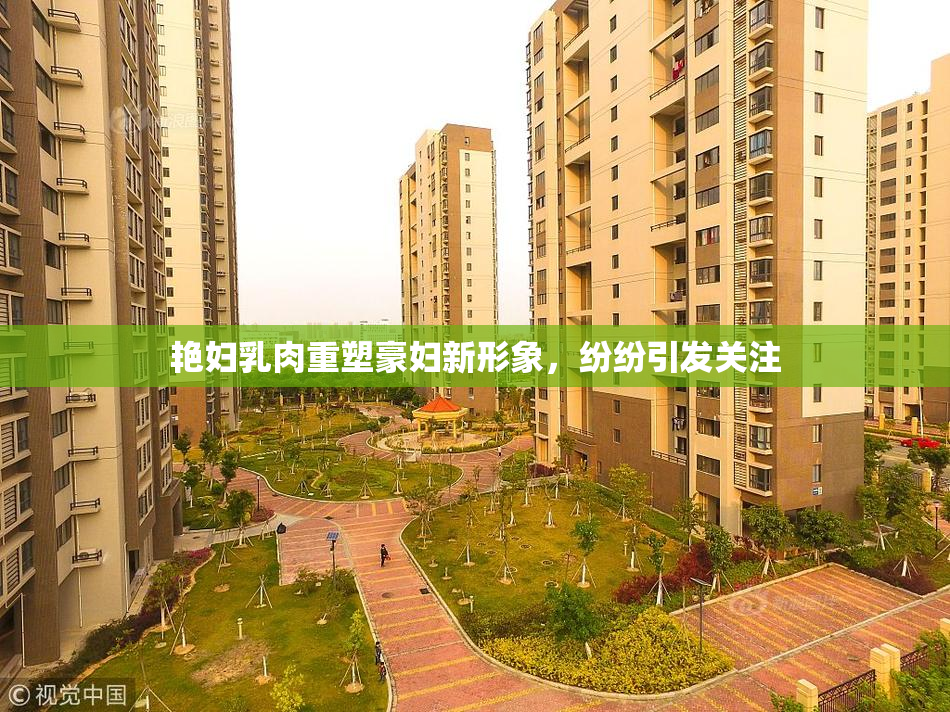 艳妇乳肉重塑豪妇新形象，纷纷引发关注