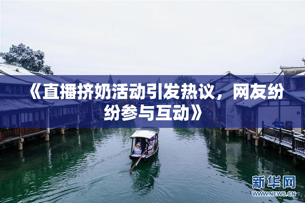 《直播挤奶活动引发热议，网友纷纷参与互动》