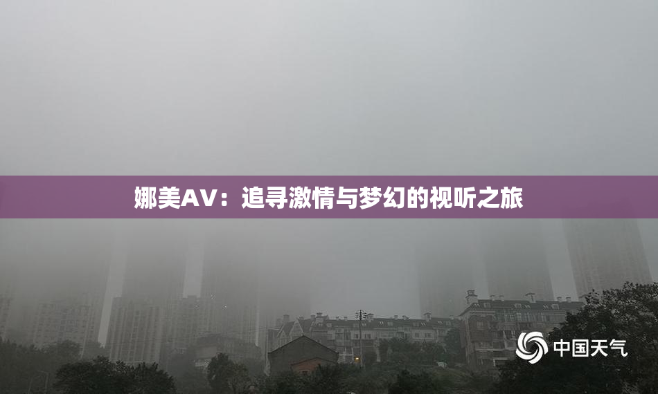娜美AV：追寻激情与梦幻的视听之旅