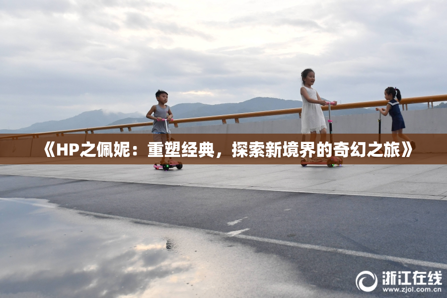《HP之佩妮：重塑经典，探索新境界的奇幻之旅》