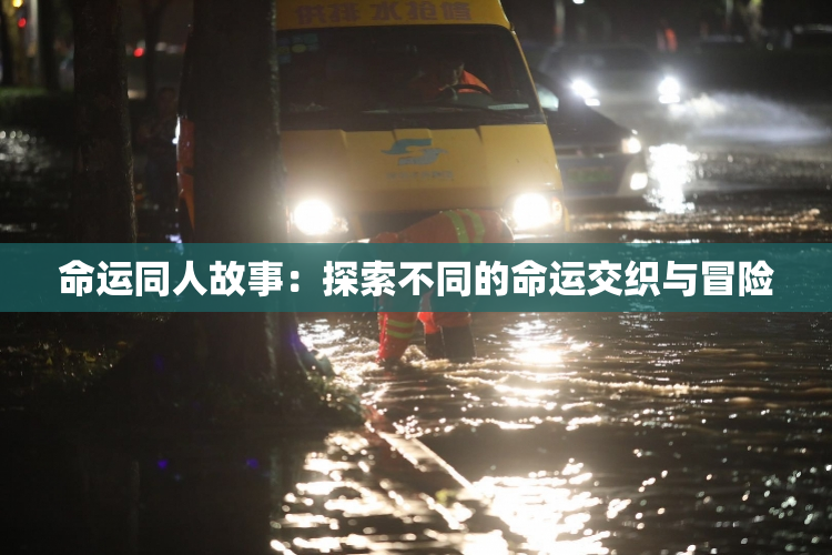 命运同人故事：探索不同的命运交织与冒险