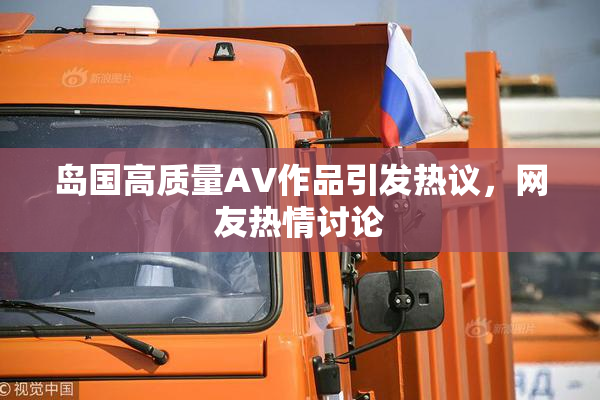 岛国高质量AV作品引发热议，网友热情讨论