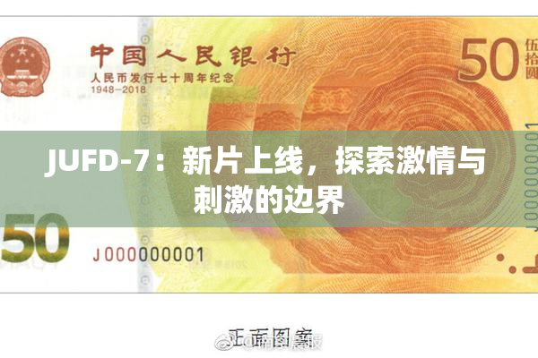JUFD-7：新片上线，探索激情与刺激的边界