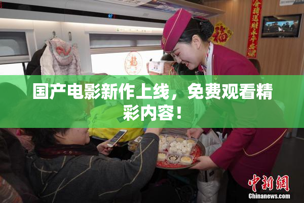 国产电影新作上线，免费观看精彩内容！