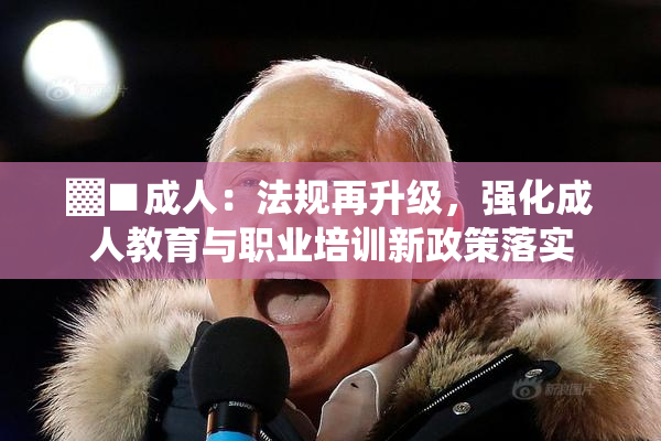 ▓■成人：法规再升级，强化成人教育与职业培训新政策落实
